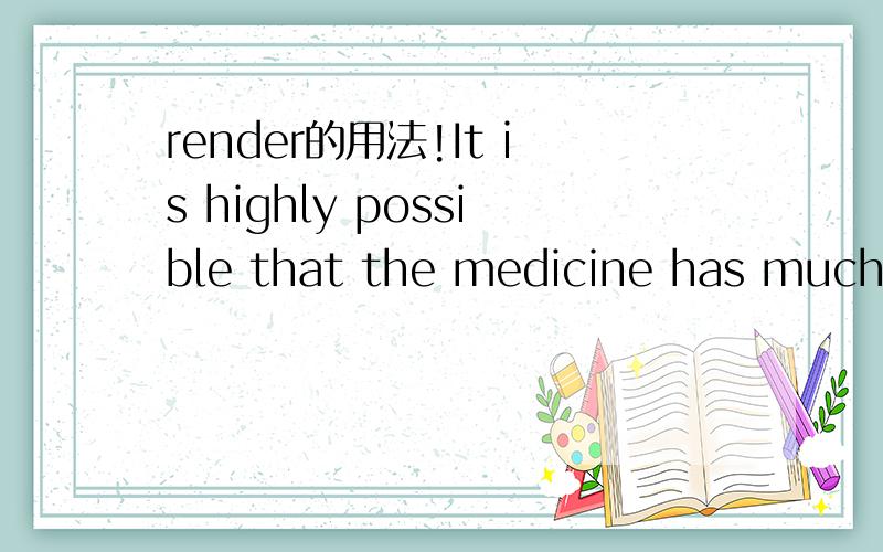 render的用法!It is highly possible that the medicine has much s