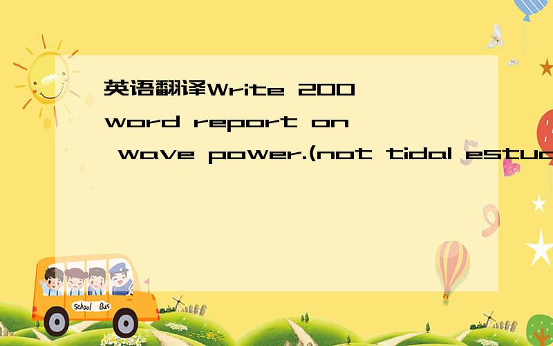 英语翻译Write 200 word report on wave power.(not tidal estuary p