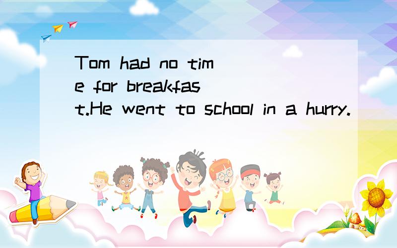 Tom had no time for breakfast.He went to school in a hurry.