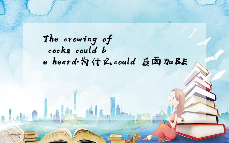 The crowing of cocks could be heard.为什么could 后面加BE