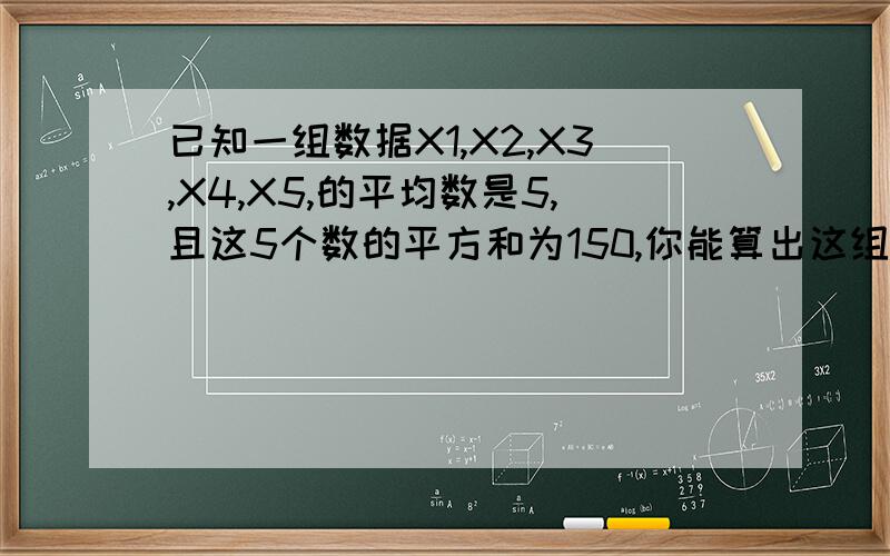 已知一组数据X1,X2,X3,X4,X5,的平均数是5,且这5个数的平方和为150,你能算出这组数据的方差吗?