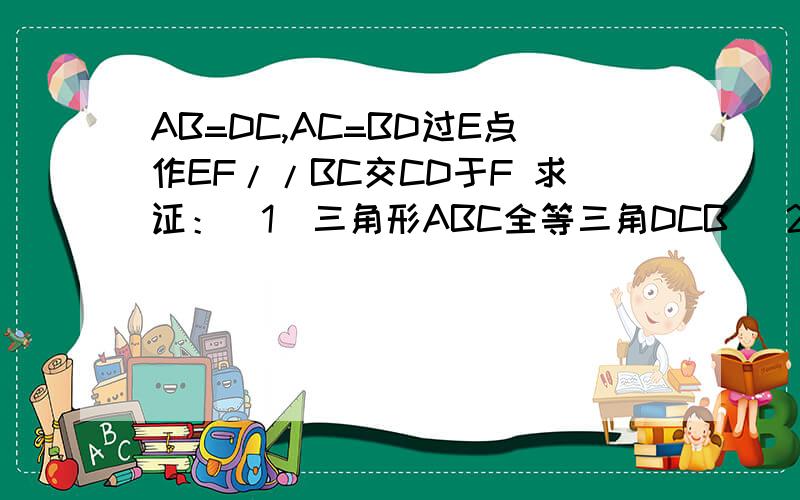 AB=DC,AC=BD过E点作EF//BC交CD于F 求证：(1)三角形ABC全等三角DCB (2)角1=角2