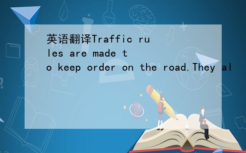 英语翻译Traffic rules are made to keep order on the road.They al