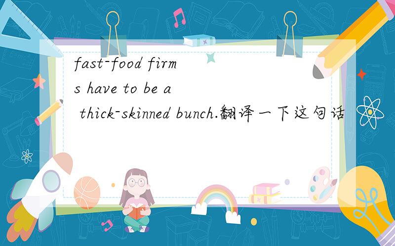 fast-food firms have to be a thick-skinned bunch.翻译一下这句话