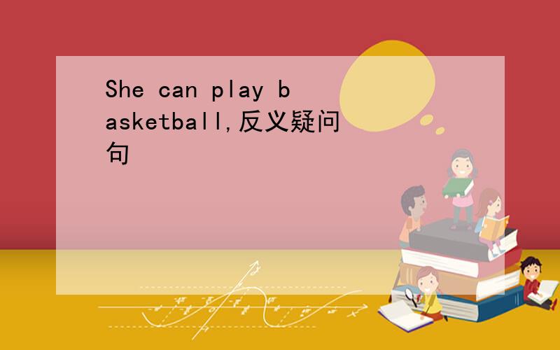 She can play basketball,反义疑问句
