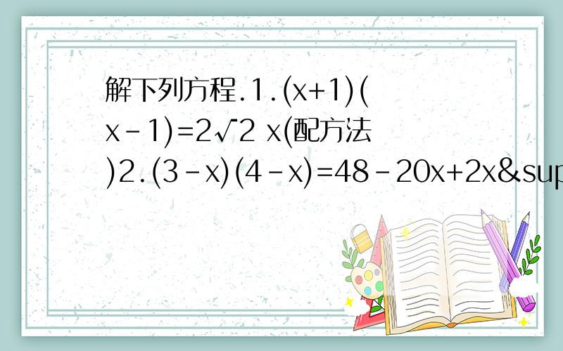 解下列方程.1.(x+1)(x-1)=2√2 x(配方法)2.(3-x)(4-x)=48-20x+2x²(因式