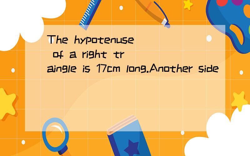 The hypotenuse of a right traingle is 17cm long.Another side