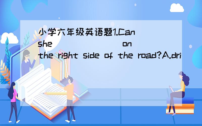 小学六年级英语题1.Can she _______on the right side of the road?A.dri