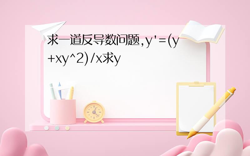 求一道反导数问题,y'=(y+xy^2)/x求y