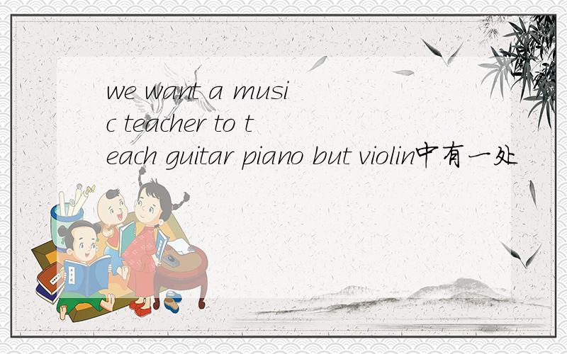 we want a music teacher to teach guitar piano but violin中有一处