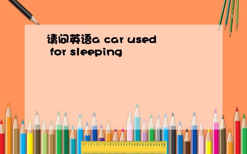 请问英语a car used for sleeping