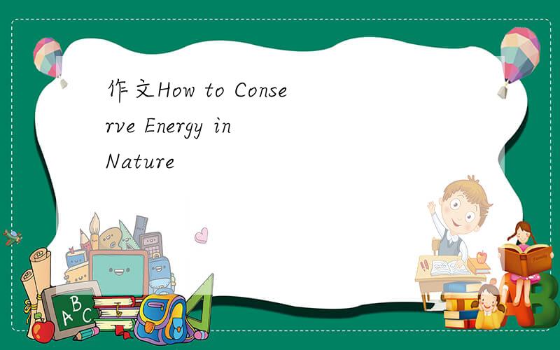作文How to Conserve Energy in Nature