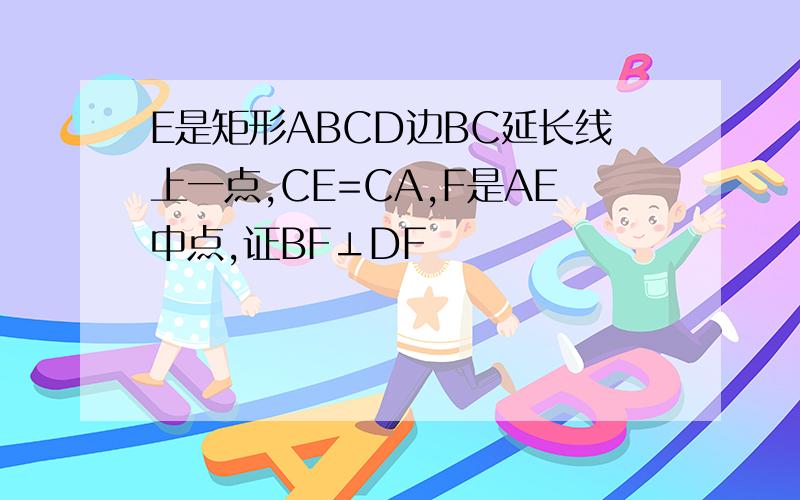 E是矩形ABCD边BC延长线上一点,CE=CA,F是AE中点,证BF⊥DF