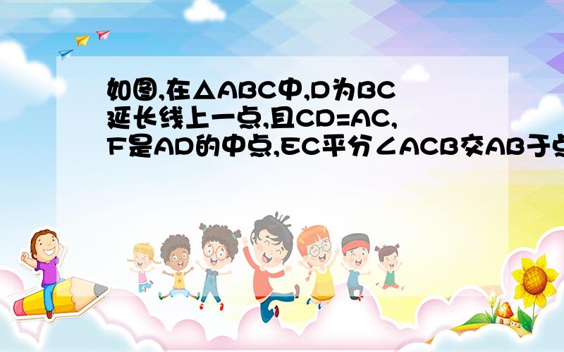 如图,在△ABC中,D为BC延长线上一点,且CD=AC,F是AD的中点,EC平分∠ACB交AB于点E.求证：CE⊥CF.