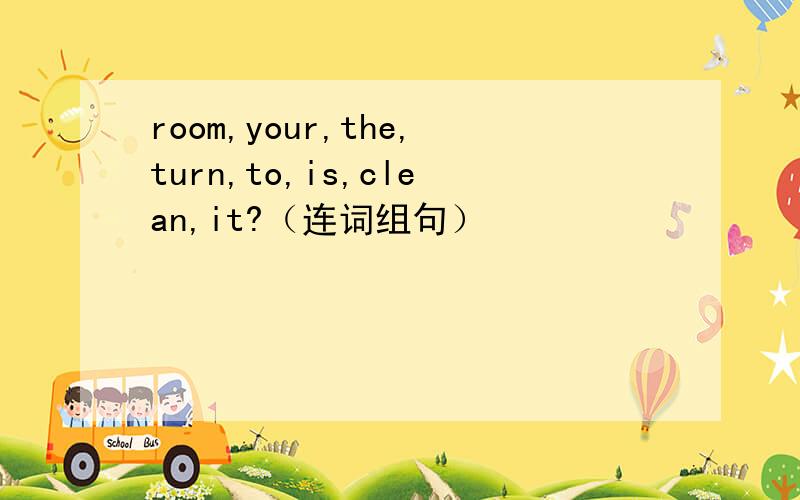 room,your,the,turn,to,is,clean,it?（连词组句）