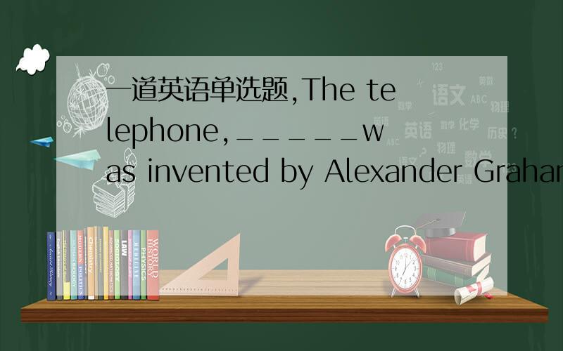 一道英语单选题,The telephone,_____was invented by Alexander Graham