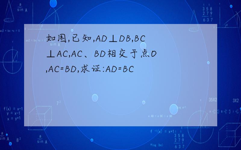如图,已知,AD⊥DB,BC⊥AC,AC、BD相交于点O,AC=BD,求证:AD=BC