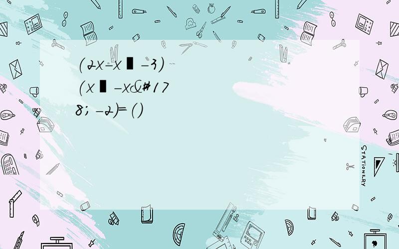 (2x-x²-3)(x³-x²-2)=（）