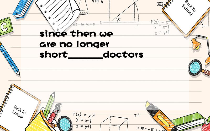since then we are no longer short_______doctors