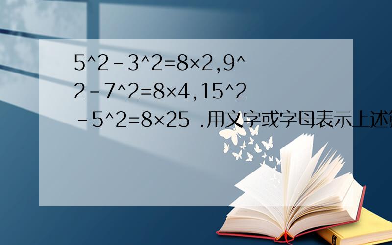 5^2－3^2=8×2,9^2－7^2=8×4,15^2－5^2=8×25 .用文字或字母表示上述算式的规律,并证明这个