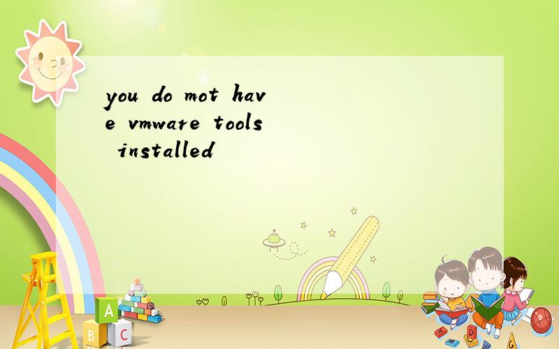 you do mot have vmware tools installed