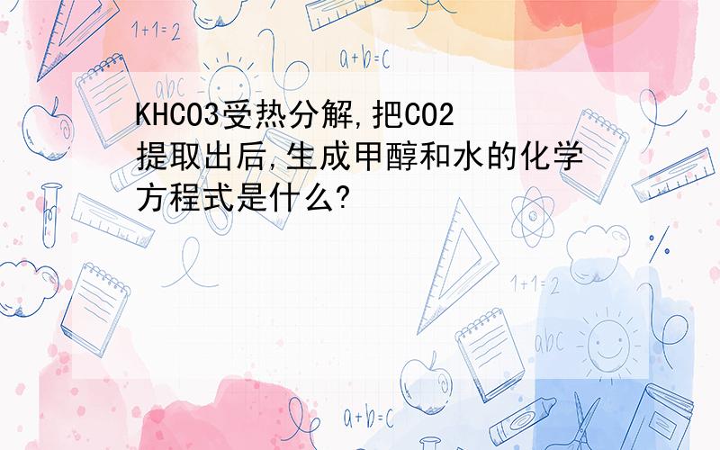 KHCO3受热分解,把CO2提取出后,生成甲醇和水的化学方程式是什么?
