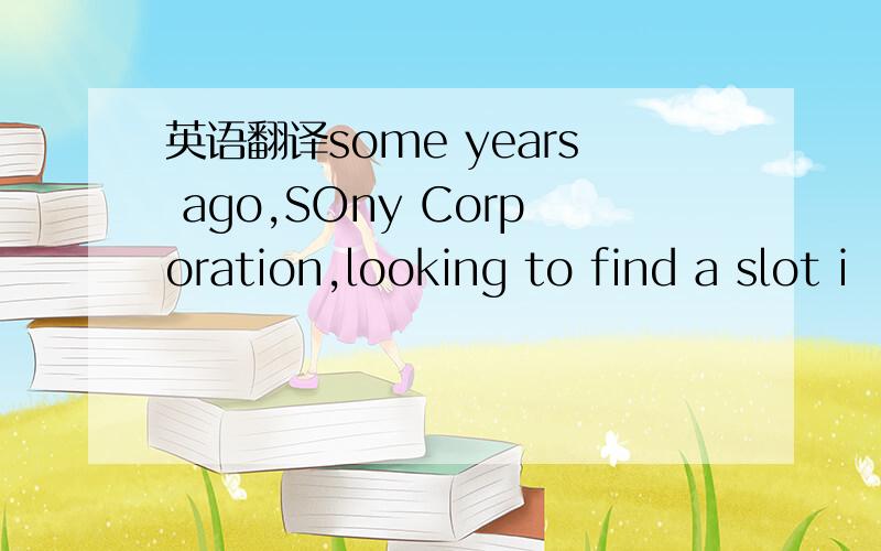 英语翻译some years ago,SOny Corporation,looking to find a slot i