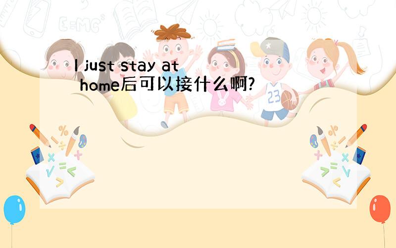 I just stay at home后可以接什么啊?