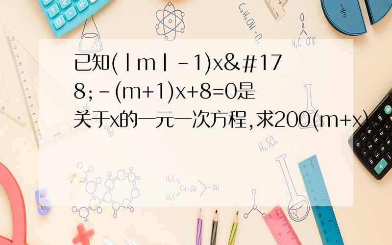 已知(|m|-1)x²-(m+1)x+8=0是关于x的一元一次方程,求200(m+x)(x-2m)+14的值
