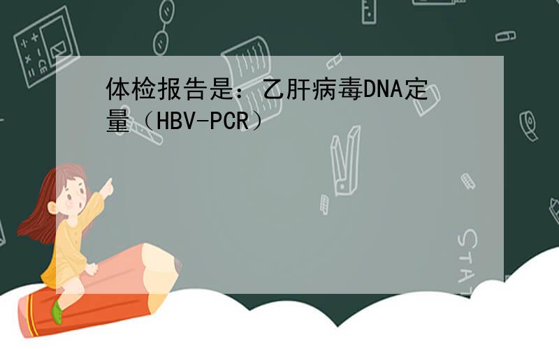 体检报告是：乙肝病毒DNA定量（HBV-PCR）