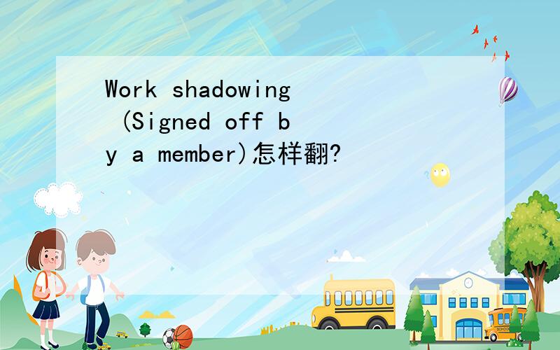 Work shadowing (Signed off by a member)怎样翻?