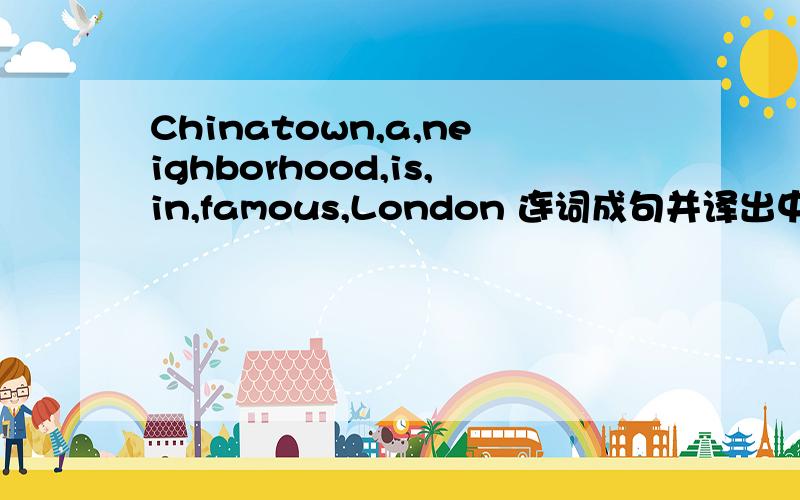 Chinatown,a,neighborhood,is,in,famous,London 连词成句并译出中文