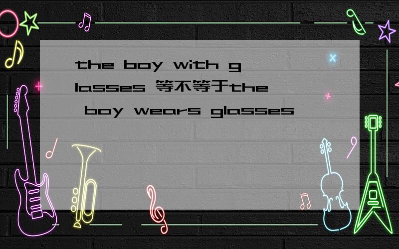 the boy with glasses 等不等于the boy wears glasses