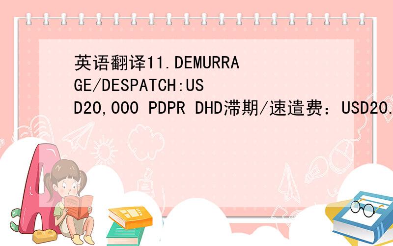 英语翻译11.DEMURRAGE/DESPATCH:USD20,000 PDPR DHD滞期/速遣费：USD20.000