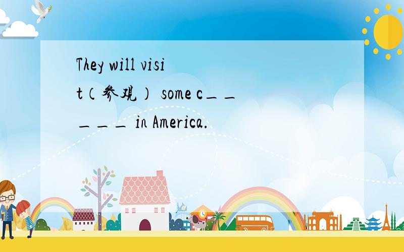 They will visit（参观） some c_____ in America.