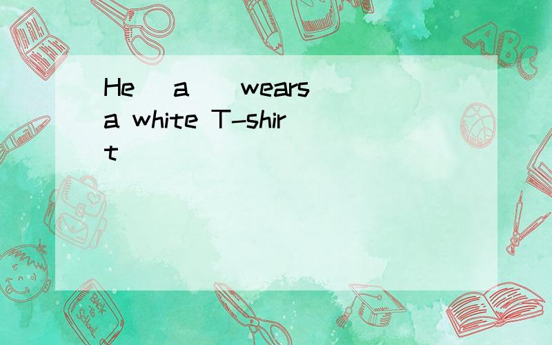 He （a ） wears a white T-shirt
