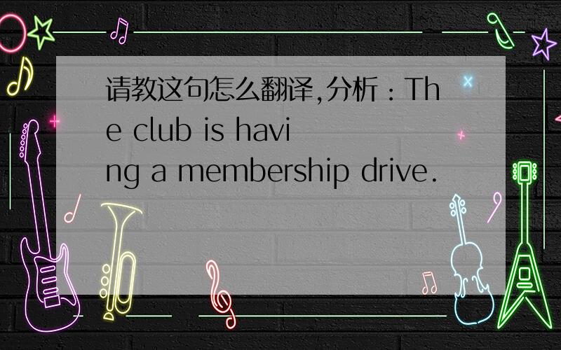 请教这句怎么翻译,分析：The club is having a membership drive.