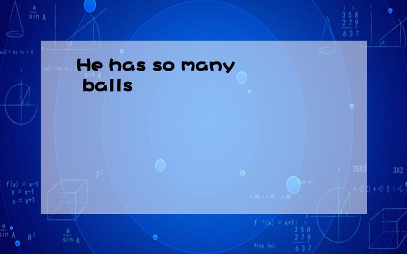 He has so many balls