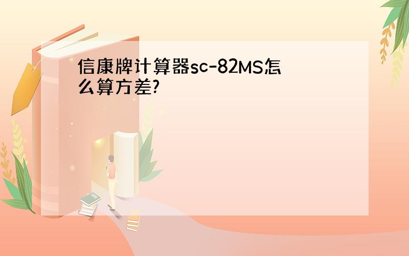 信康牌计算器sc-82MS怎么算方差?
