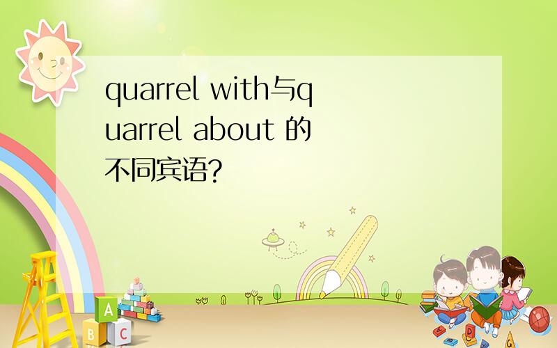 quarrel with与quarrel about 的不同宾语?