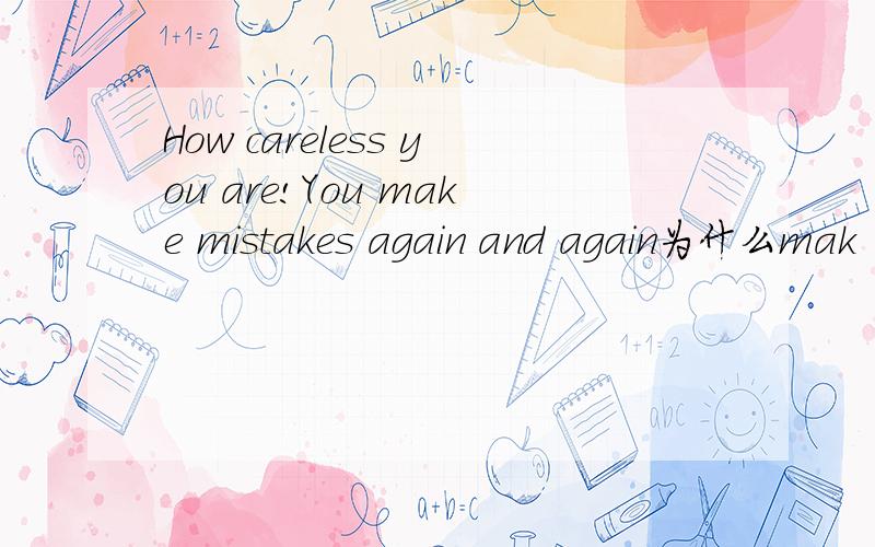 How careless you are!You make mistakes again and again为什么mak