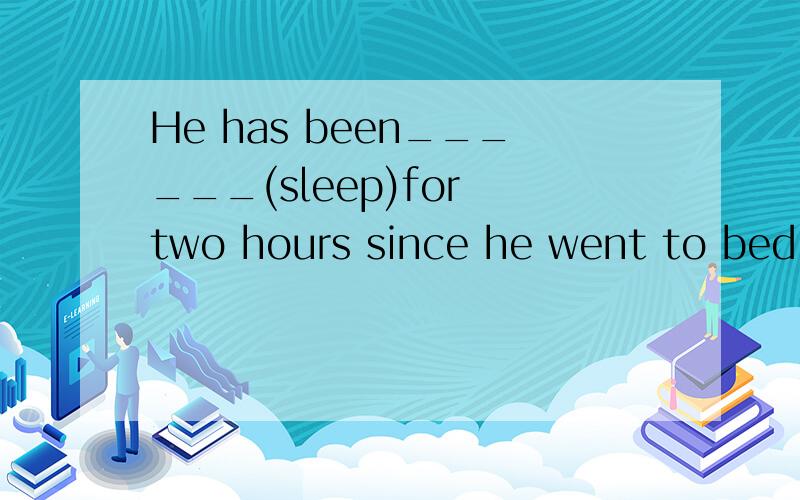 He has been______(sleep)for two hours since he went to bed.