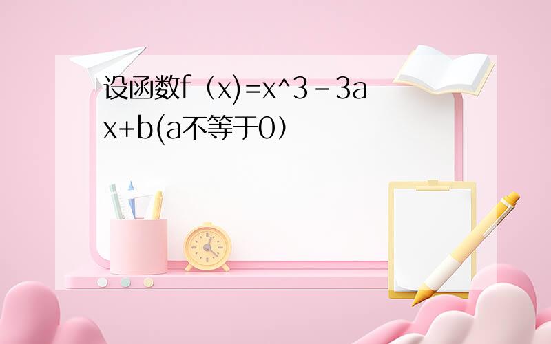 设函数f（x)=x^3-3ax+b(a不等于0）