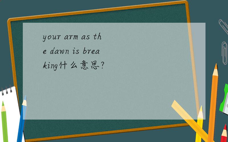 your arm as the dawn is breaking什么意思?