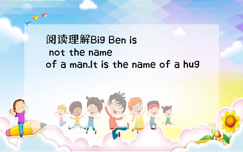 阅读理解Big Ben is not the name of a man.It is the name of a hug