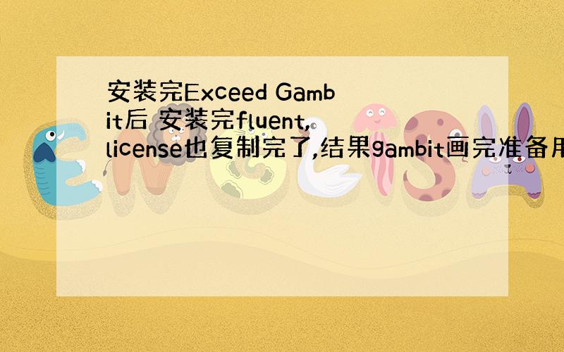 安装完Exceed Gambit后 安装完fluent,license也复制完了,结果gambit画完准备用fluent
