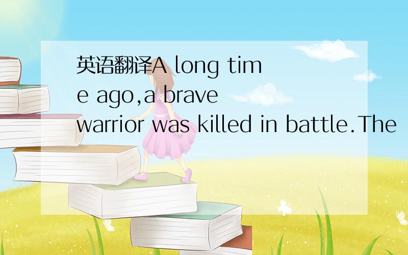 英语翻译A long time ago,a brave warrior was killed in battle.The