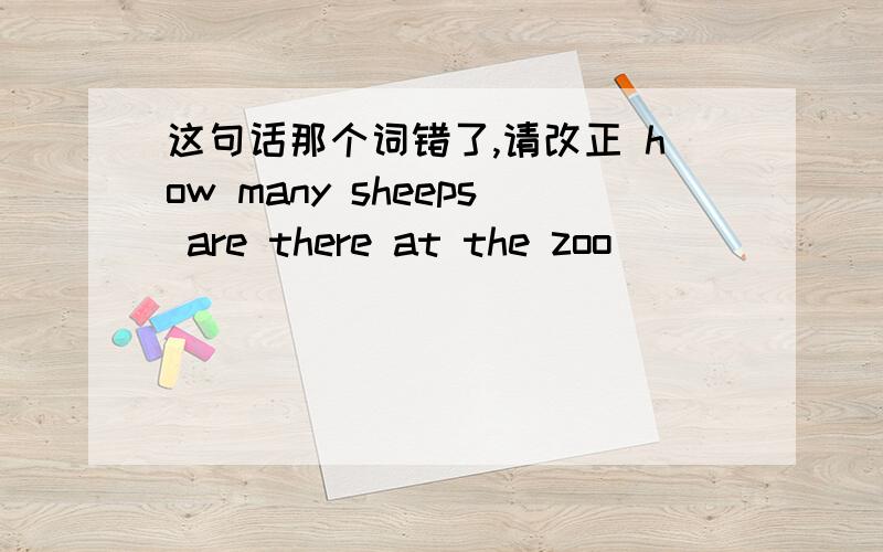 这句话那个词错了,请改正 how many sheeps are there at the zoo