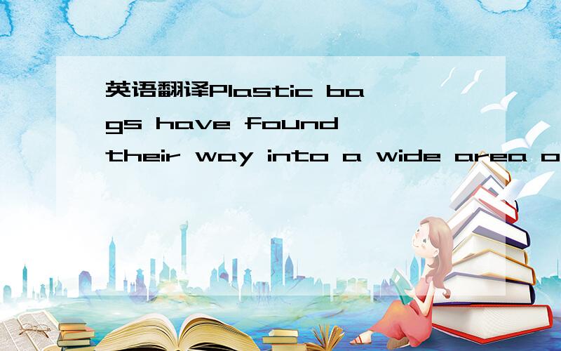英语翻译Plastic bags have found their way into a wide area of ev
