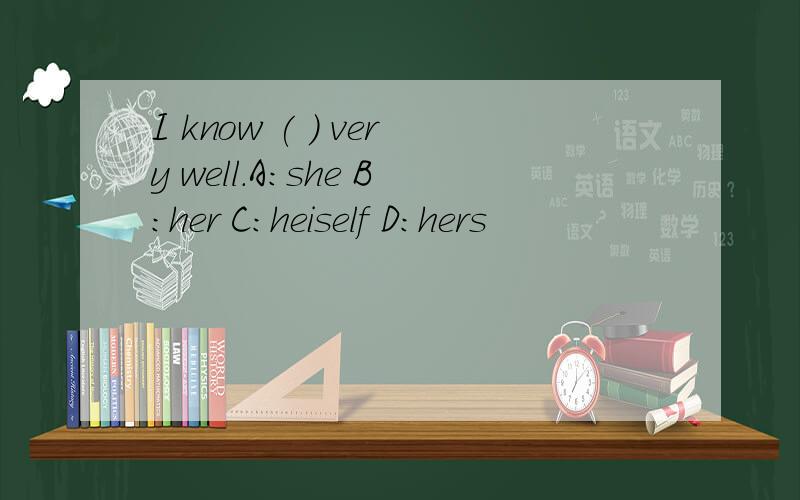 I know ( ) very well.A:she B:her C:heiself D:hers